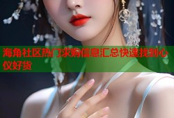 海角社区热门求购信息汇总快速找到心仪好货