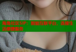海角社区SIP：智能互联平台，连接生活便捷服务