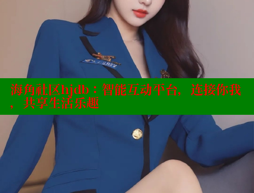 海角社区hjdb：智能互动平台，连接你我，共享生活乐趣