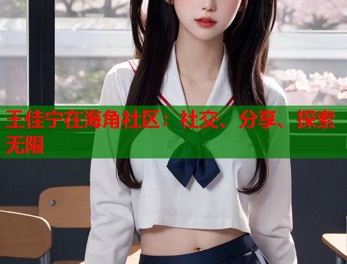 王佳宁在海角社区：社交、分享、探索无限