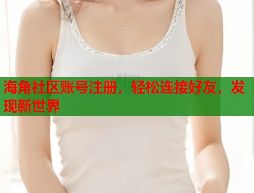 海角社区账号注册，轻松连接好友，发现新世界