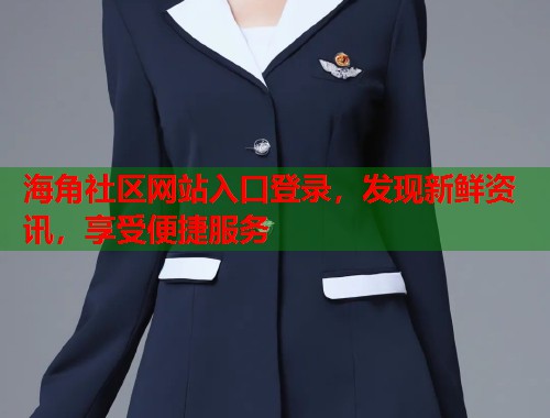 海角社区网站入口登录，发现新鲜资讯，享受便捷服务