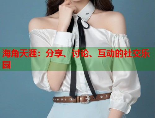 海角天涯：分享、讨论、互动的社交乐园
