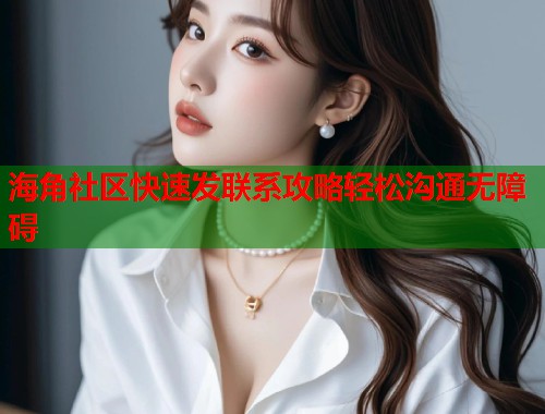 海角社区快速发联系攻略轻松沟通无障碍