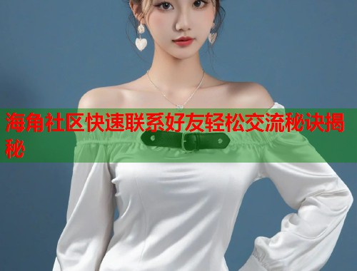 海角社区快速联系好友轻松交流秘诀揭秘