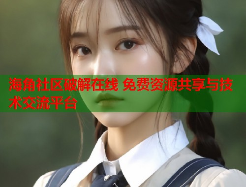 海角社区破解在线 免费资源共享与技术交流平台