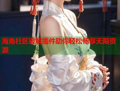 海角社区破解插件助你轻松畅享无限资源
