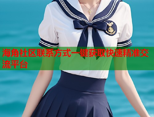 海角社区联系方式一键获取快速精准交流平台