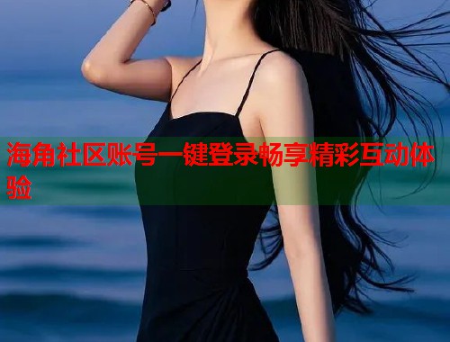 海角社区账号一键登录畅享精彩互动体验