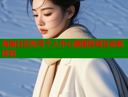 海角社区账号个人中心便捷管理互动新体验