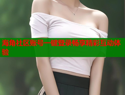 海角社区账号一键登录畅享精彩互动体验