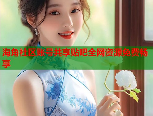 海角社区账号共享贴吧全网资源免费畅享