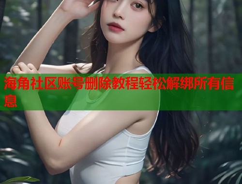 海角社区账号删除教程轻松解绑所有信息