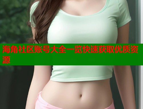 海角社区账号大全一览快速获取优质资源