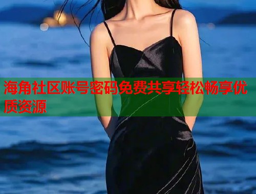 海角社区账号密码免费共享轻松畅享优质资源