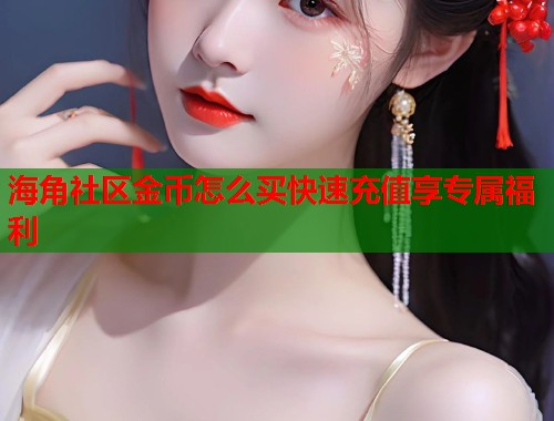海角社区金币怎么买快速充值享专属福利