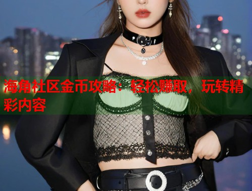 海角社区金币攻略：轻松赚取，玩转精彩内容