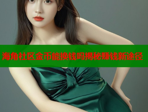 海角社区金币能换钱吗揭秘赚钱新途径