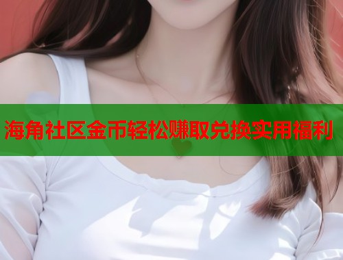 海角社区金币轻松赚取兑换实用福利