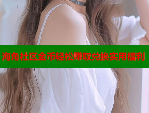 海角社区金币轻松赚取兑换实用福利