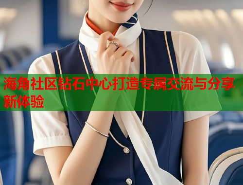 海角社区钻石中心打造专属交流与分享新体验