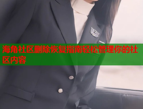 海角社区删除恢复指南轻松管理你的社区内容