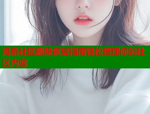 海角社区删除恢复指南轻松管理你的社区内容