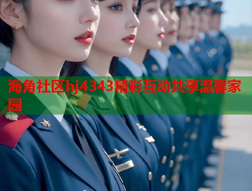 海角社区hj4343精彩互动共享温馨家园
