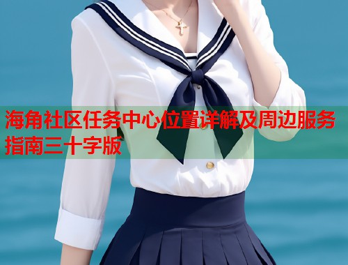 海角社区任务中心位置详解及周边服务指南三十字版