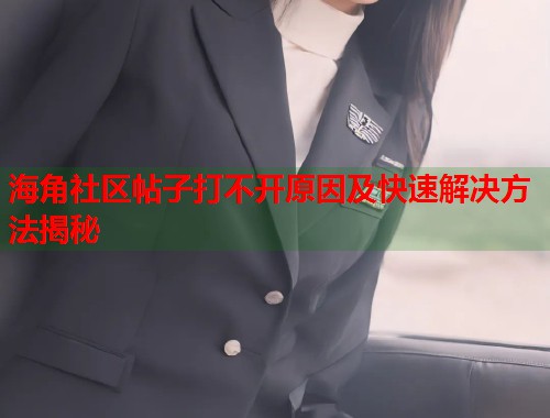 海角社区帖子打不开原因及快速解决方法揭秘