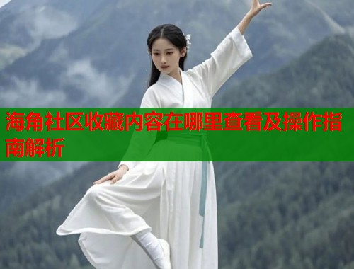 海角社区收藏内容在哪里查看及操作指南解析
