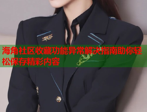 海角社区收藏功能异常解决指南助你轻松保存精彩内容
