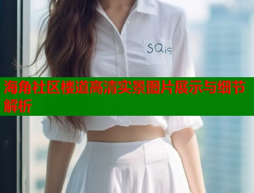 海角社区楼道高清实景图片展示与细节解析