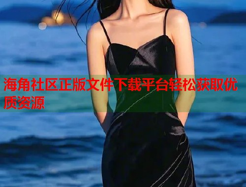 海角社区正版文件下载平台轻松获取优质资源
