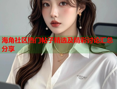 海角社区热门帖子精选及精彩讨论汇总分享