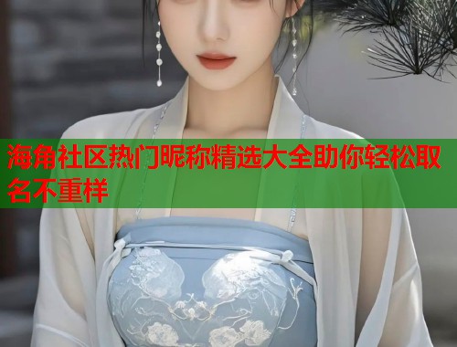 海角社区热门昵称精选大全助你轻松取名不重样