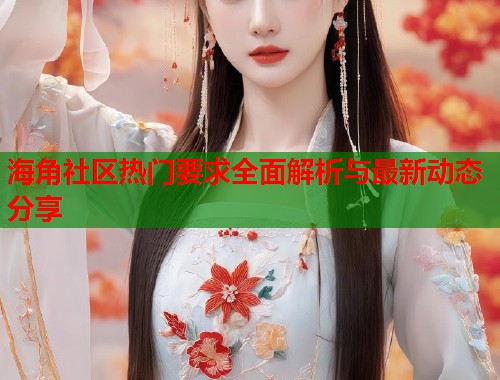 海角社区热门要求全面解析与最新动态分享