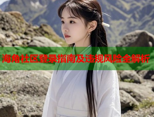 海角社区登录指南及违规风险全解析