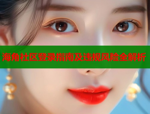 海角社区登录指南及违规风险全解析