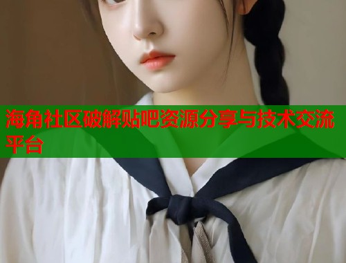 海角社区破解贴吧资源分享与技术交流平台