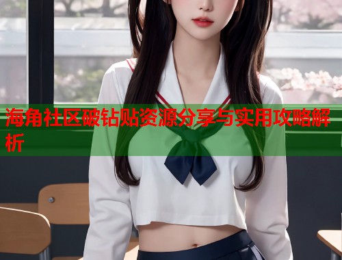 海角社区破钻贴资源分享与实用攻略解析