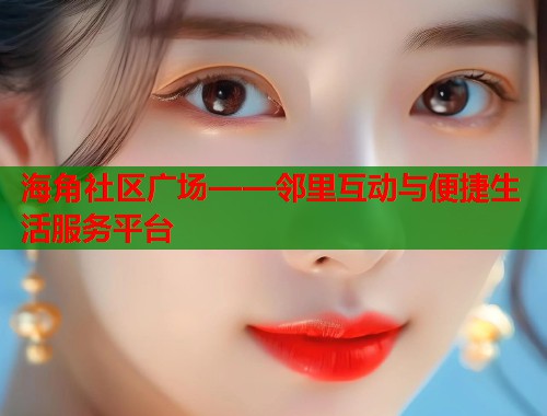 海角社区广场——邻里互动与便捷生活服务平台