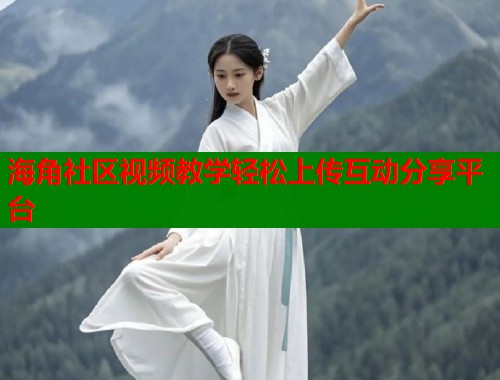 海角社区视频教学轻松上传互动分享平台