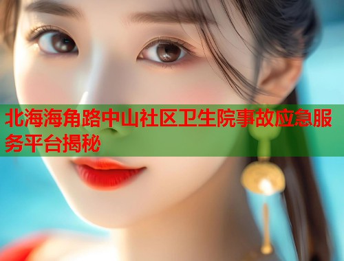 北海海角路中山社区卫生院事故应急服务平台揭秘