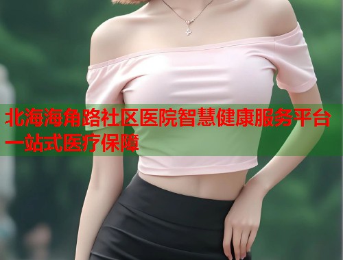 北海海角路社区医院智慧健康服务平台一站式医疗保障