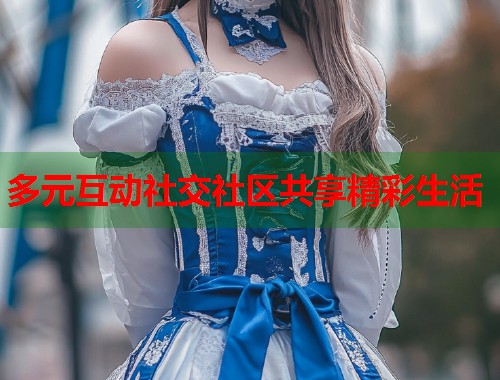 多元互动社交社区共享精彩生活