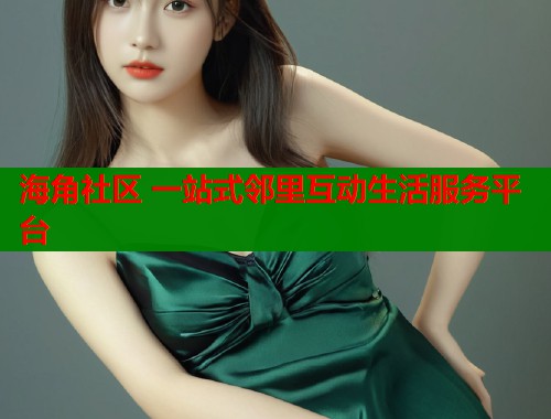 海角社区 一站式邻里互动生活服务平台