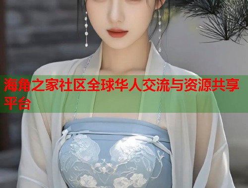 海角之家社区全球华人交流与资源共享平台