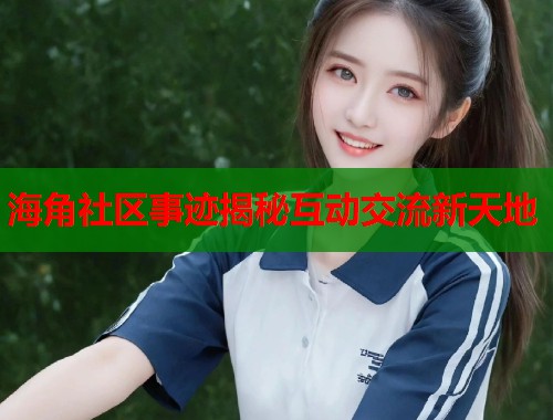 海角社区事迹揭秘互动交流新天地
