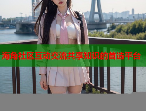 海角社区互动交流共享知识的首选平台